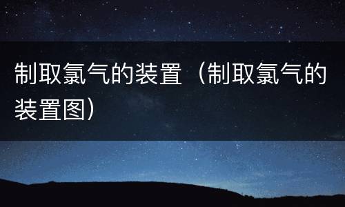 制取氯气的装置（制取氯气的装置图）
