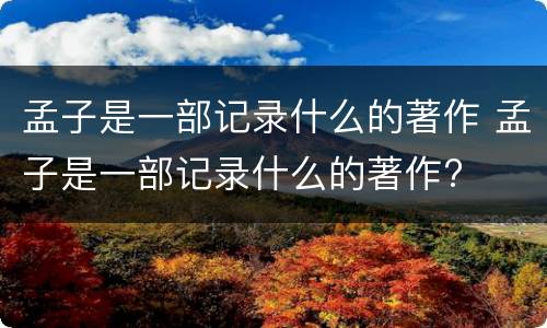 孟子是一部记录什么的著作 孟子是一部记录什么的著作?