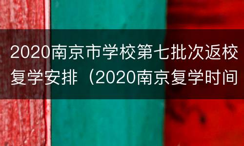 2020南京市学校第七批次返校复学安排（2020南京复学时间）