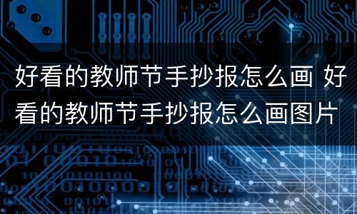 好看的教师节手抄报怎么画 好看的教师节手抄报怎么画图片