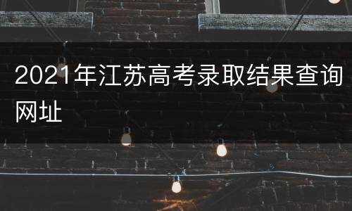2021年江苏高考录取结果查询网址
