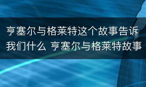 亨塞尔与格莱特这个故事告诉我们什么 亨塞尔与格莱特故事的道理