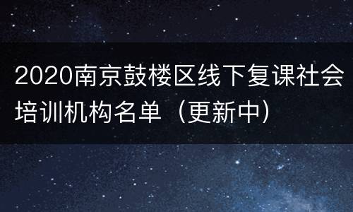 2020南京鼓楼区线下复课社会培训机构名单（更新中）