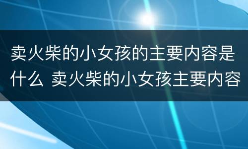 卖火柴的小女孩的主要内容是什么 卖火柴的小女孩主要内容是什么人物特点是什么