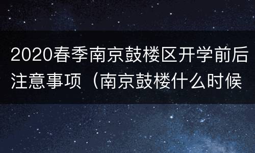2020春季南京鼓楼区开学前后注意事项（南京鼓楼什么时候开学）