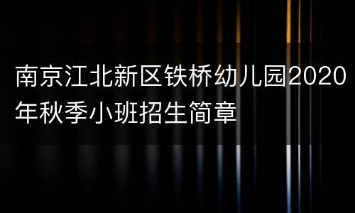南京江北新区铁桥幼儿园2020年秋季小班招生简章