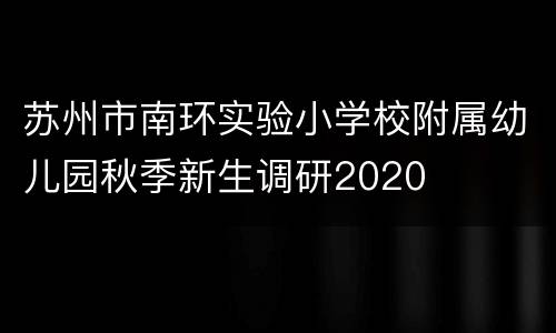 苏州市南环实验小学校附属幼儿园秋季新生调研2020