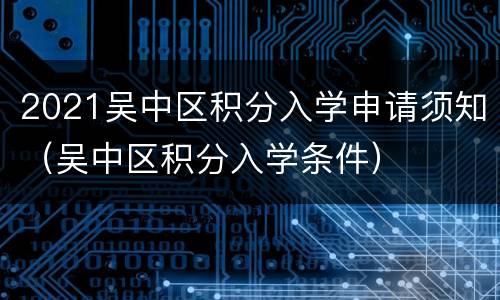 2021吴中区积分入学申请须知（吴中区积分入学条件）