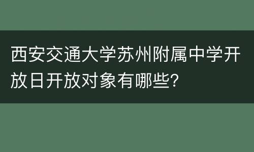 西安交通大学苏州附属中学开放日开放对象有哪些？