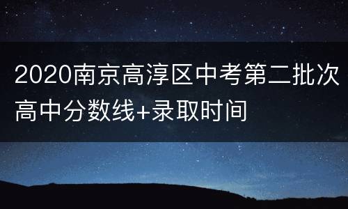 2020南京高淳区中考第二批次高中分数线+录取时间