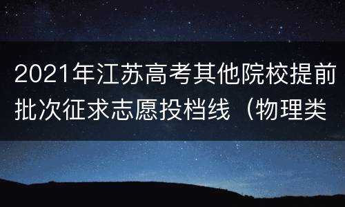 2021年江苏高考其他院校提前批次征求志愿投档线（物理类）