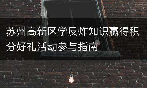 苏州高新区学反炸知识赢得积分好礼活动参与指南