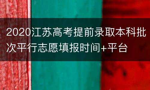 2020江苏高考提前录取本科批次平行志愿填报时间+平台
