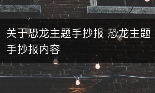 关于恐龙主题手抄报 恐龙主题手抄报内容