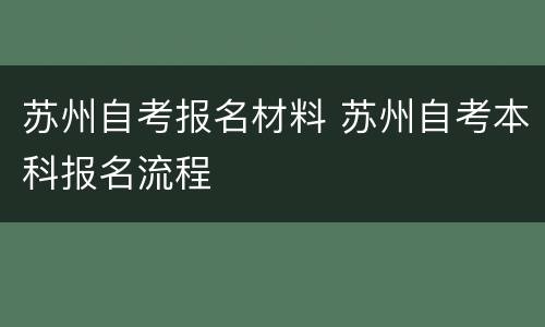 苏州自考报名材料 苏州自考本科报名流程