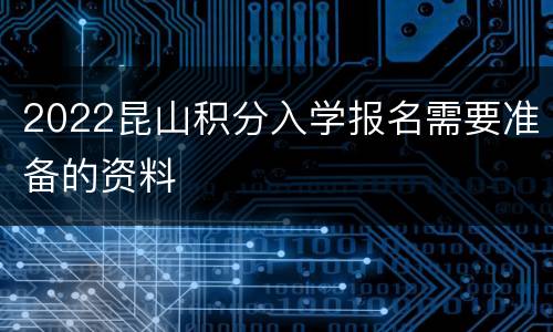 2022昆山积分入学报名需要准备的资料