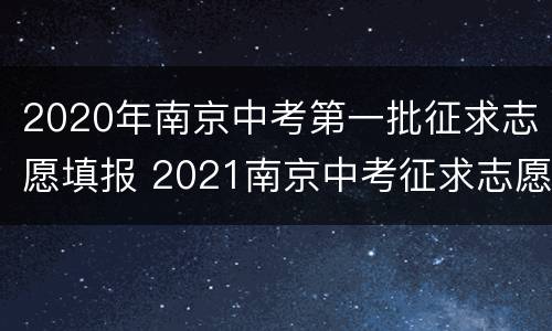 2020年南京中考第一批征求志愿填报 2021南京中考征求志愿