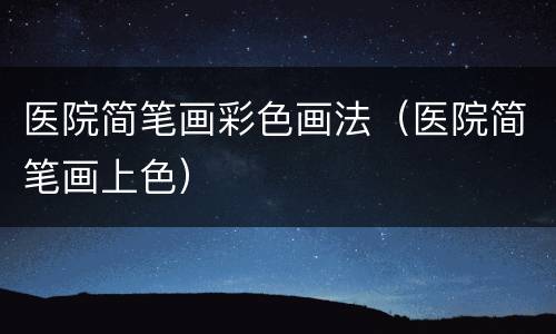 医院简笔画彩色画法（医院简笔画上色）