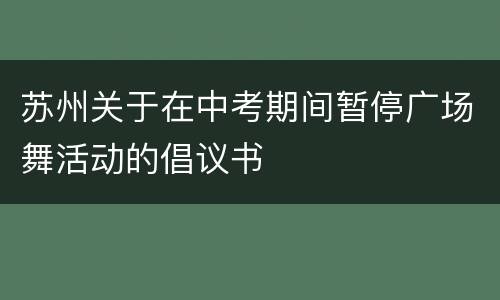 苏州关于在中考期间暂停广场舞活动的倡议书