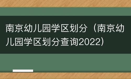 南京幼儿园学区划分（南京幼儿园学区划分查询2022）
