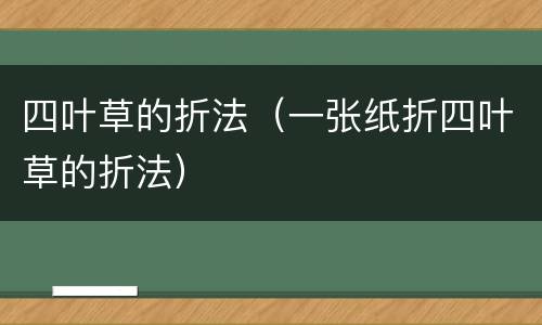 四叶草的折法（一张纸折四叶草的折法）