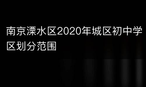 南京溧水区2020年城区初中学区划分范围