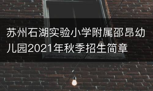 苏州石湖实验小学附属邵昂幼儿园2021年秋季招生简章