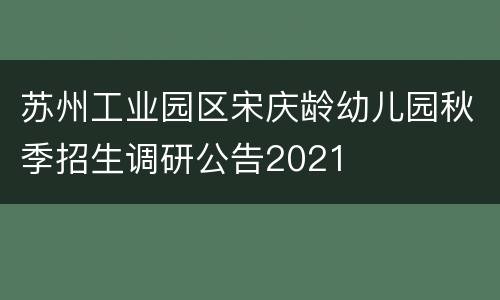 苏州工业园区宋庆龄幼儿园秋季招生调研公告2021
