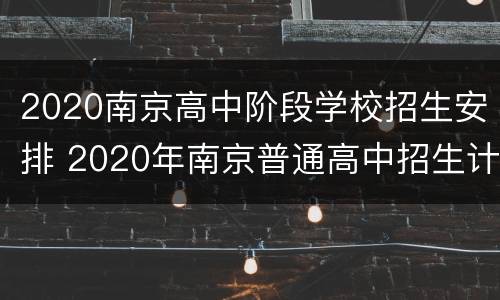 2020南京高中阶段学校招生安排 2020年南京普通高中招生计划一览表