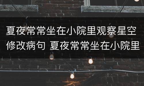 夏夜常常坐在小院里观察星空修改病句 夏夜常常坐在小院里观察星空修改病句怎么写