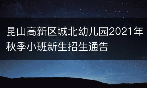 昆山高新区城北幼儿园2021年秋季小班新生招生通告