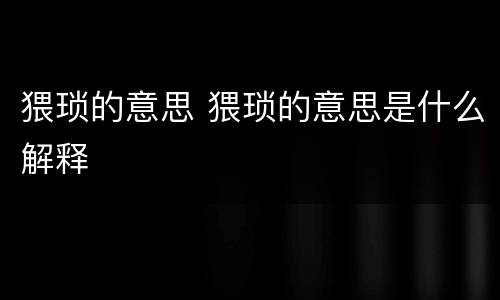 猥琐的意思 猥琐的意思是什么解释