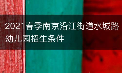 2021春季南京沿江街道水城路幼儿园招生条件