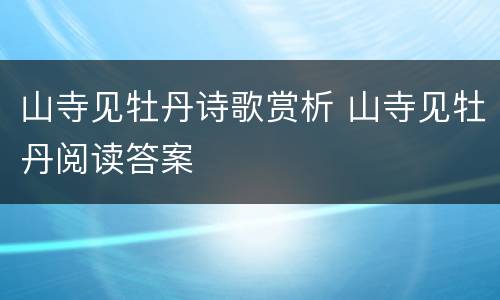 山寺见牡丹诗歌赏析 山寺见牡丹阅读答案