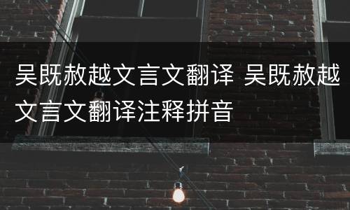 吴既赦越文言文翻译 吴既赦越文言文翻译注释拼音
