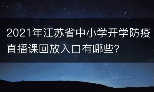 2021年江苏省中小学开学防疫直播课回放入口有哪些？