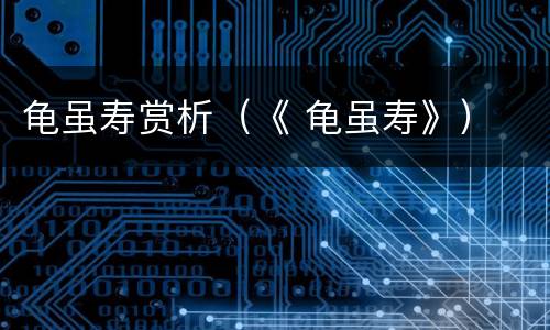 龟虽寿赏析（《 龟虽寿》）