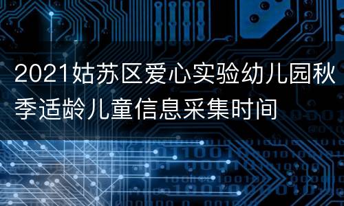 2021姑苏区爱心实验幼儿园秋季适龄儿童信息采集时间