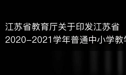 江苏省教育厅关于印发江苏省2020-2021学年普通中小学教学用书目录的通知原文