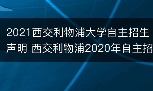 2021西交利物浦大学自主招生声明 西交利物浦2020年自主招生计划