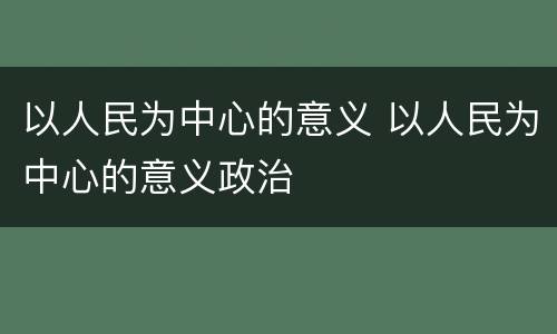 以人民为中心的意义 以人民为中心的意义政治