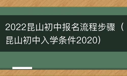 2022昆山初中报名流程步骤（昆山初中入学条件2020）