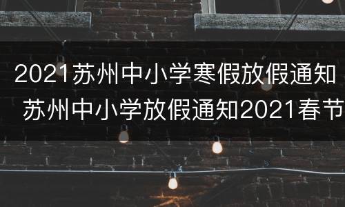 2021苏州中小学寒假放假通知 苏州中小学放假通知2021春节