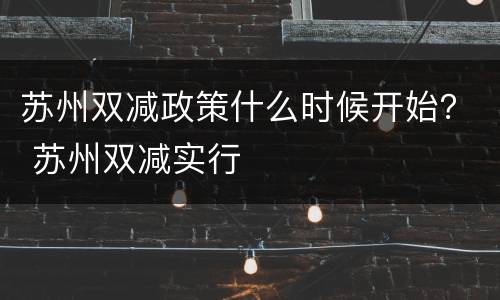 苏州双减政策什么时候开始？ 苏州双减实行