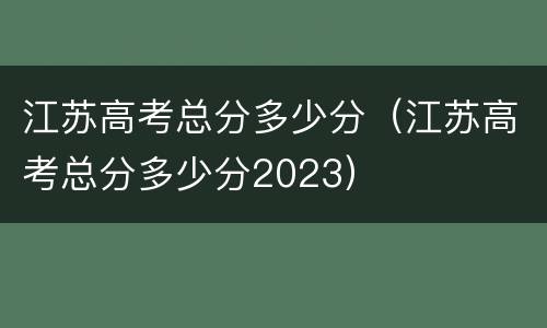 江苏高考总分多少分（江苏高考总分多少分2023）
