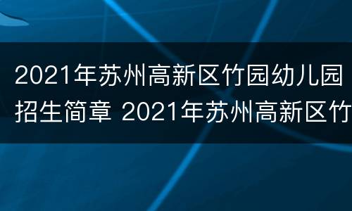 2021年苏州高新区竹园幼儿园招生简章 2021年苏州高新区竹园幼儿园招生简章及答案