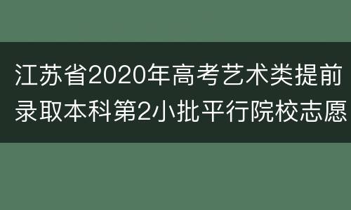 江苏省2020年高考艺术类提前录取本科第2小批平行院校志愿投档线