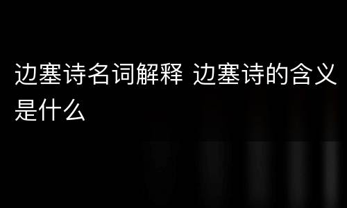 边塞诗名词解释 边塞诗的含义是什么