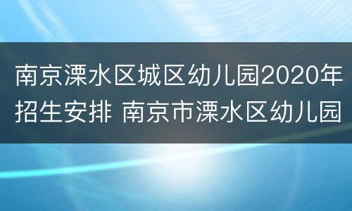 南京溧水区城区幼儿园2020年招生安排 南京市溧水区幼儿园