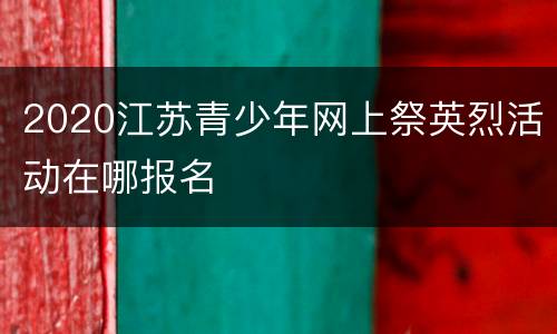 2020江苏青少年网上祭英烈活动在哪报名